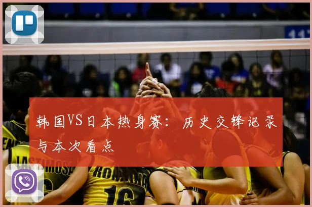 韩国VS日本热身赛:历史交锋记录与本次看点