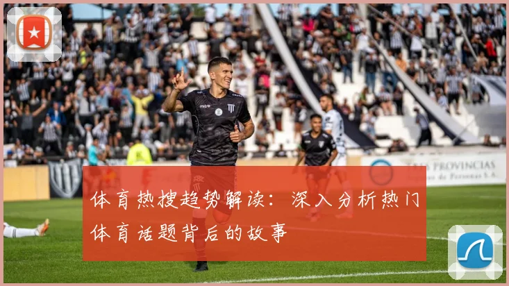 体育热搜趋势解读：深入分析热门体育话题背后的故事