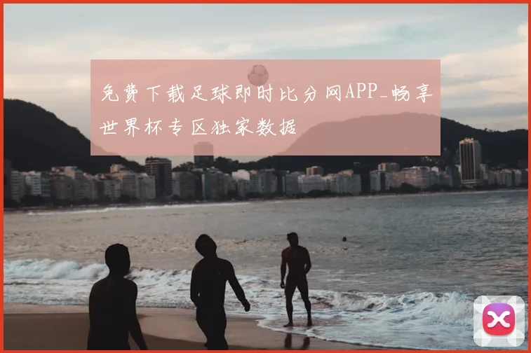 免费下载足球即时比分网APP_畅享世界杯专区独家数据