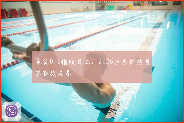 冰岛0-1惜败日本，2026世界杯热身赛激战落幕