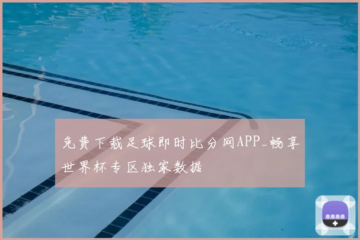 免费下载足球即时比分网APP_畅享世界杯专区独家数据